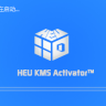 KMS激活-kms激活工具-HEU_KMS_Activator